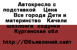 Автокресло с подставкой. › Цена ­ 4 000 - Все города Дети и материнство » Качели, шезлонги, ходунки   . Курганская обл.